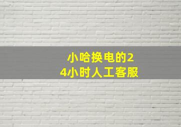 小哈换电的24小时人工客服