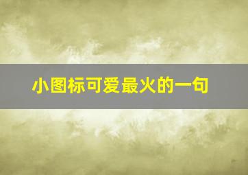 小图标可爱最火的一句