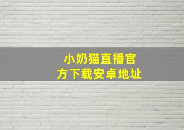 小奶猫直播官方下载安卓地址