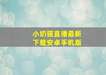 小奶猫直播最新下载安卓手机版