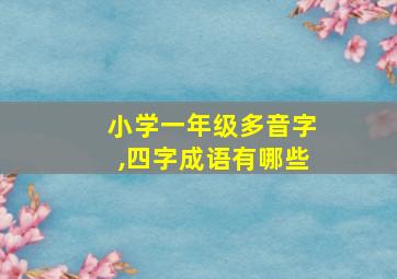 小学一年级多音字,四字成语有哪些