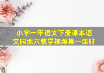 小学一年语文下册课本语文园地六教学视频第一课时