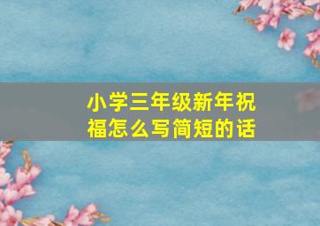 小学三年级新年祝福怎么写简短的话