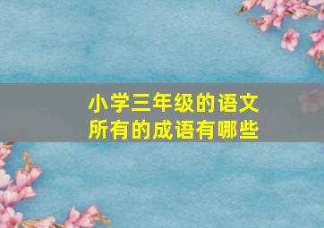 小学三年级的语文所有的成语有哪些