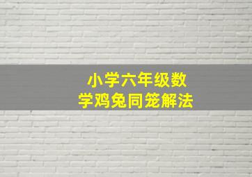 小学六年级数学鸡兔同笼解法