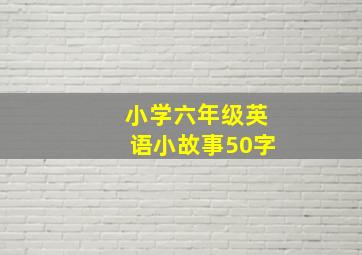 小学六年级英语小故事50字