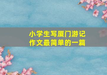 小学生写厦门游记作文最简单的一篇