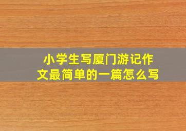 小学生写厦门游记作文最简单的一篇怎么写