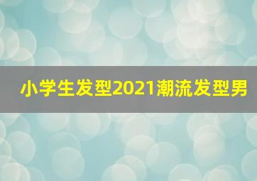 小学生发型2021潮流发型男