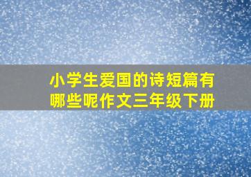 小学生爱国的诗短篇有哪些呢作文三年级下册