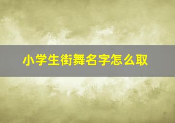 小学生街舞名字怎么取