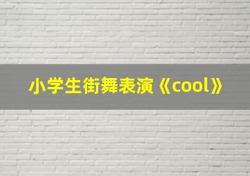 小学生街舞表演《cool》