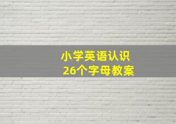 小学英语认识26个字母教案