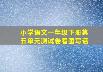 小学语文一年级下册第五单元测试卷看图写话