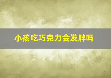 小孩吃巧克力会发胖吗