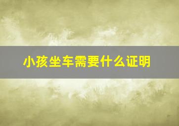 小孩坐车需要什么证明