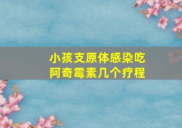 小孩支原体感染吃阿奇霉素几个疗程