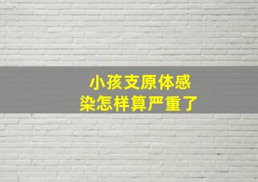 小孩支原体感染怎样算严重了