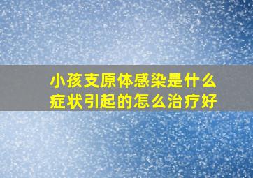 小孩支原体感染是什么症状引起的怎么治疗好