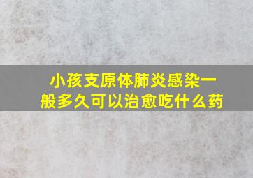 小孩支原体肺炎感染一般多久可以治愈吃什么药