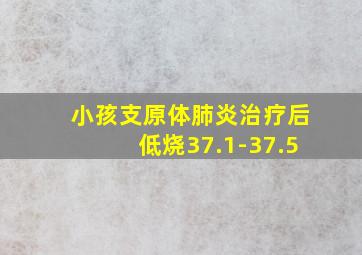 小孩支原体肺炎治疗后低烧37.1-37.5