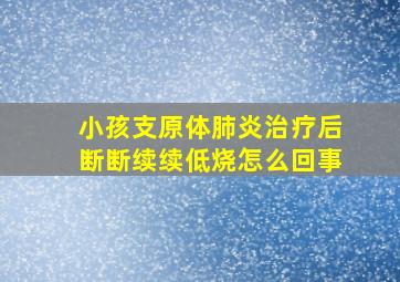 小孩支原体肺炎治疗后断断续续低烧怎么回事