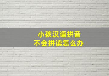 小孩汉语拼音不会拼读怎么办