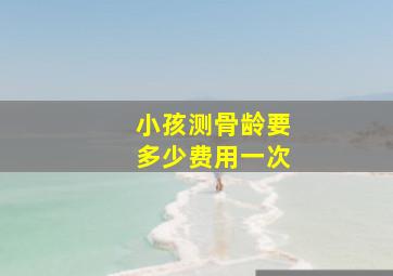 小孩测骨龄要多少费用一次