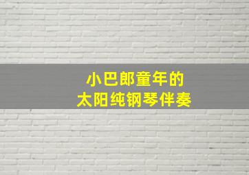 小巴郎童年的太阳纯钢琴伴奏