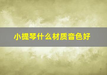 小提琴什么材质音色好