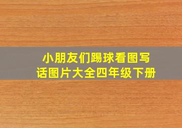 小朋友们踢球看图写话图片大全四年级下册