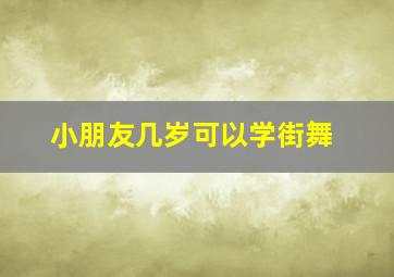 小朋友几岁可以学街舞