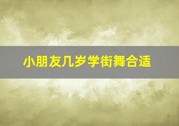 小朋友几岁学街舞合适