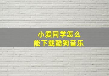 小爱同学怎么能下载酷狗音乐