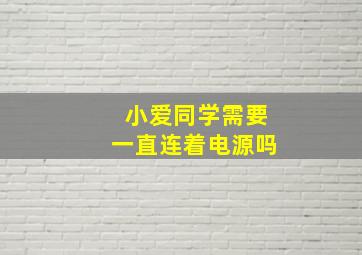 小爱同学需要一直连着电源吗