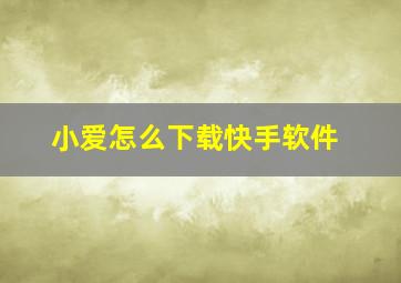 小爱怎么下载快手软件