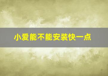 小爱能不能安装快一点