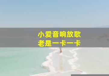 小爱音响放歌老是一卡一卡