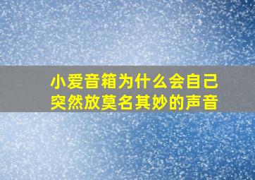 小爱音箱为什么会自己突然放莫名其妙的声音