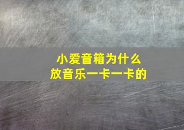 小爱音箱为什么放音乐一卡一卡的