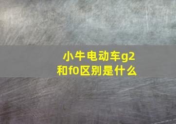 小牛电动车g2和f0区别是什么