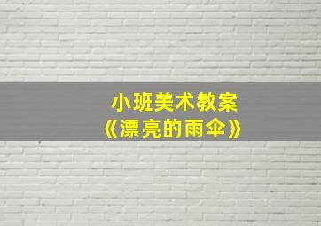 小班美术教案《漂亮的雨伞》