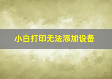 小白打印无法添加设备