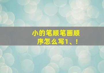 小的笔顺笔画顺序怎么写1、!