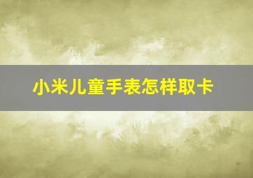 小米儿童手表怎样取卡