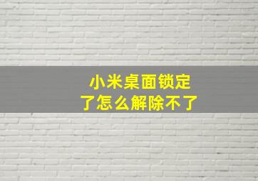 小米桌面锁定了怎么解除不了