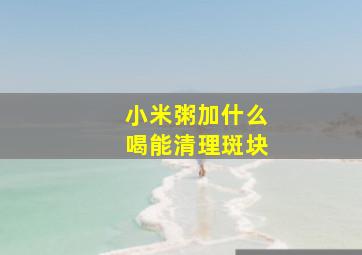 小米粥加什么喝能清理斑块