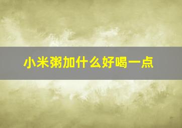 小米粥加什么好喝一点