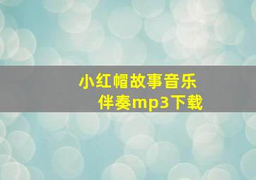 小红帽故事音乐伴奏mp3下载