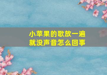 小苹果的歌放一遍就没声音怎么回事